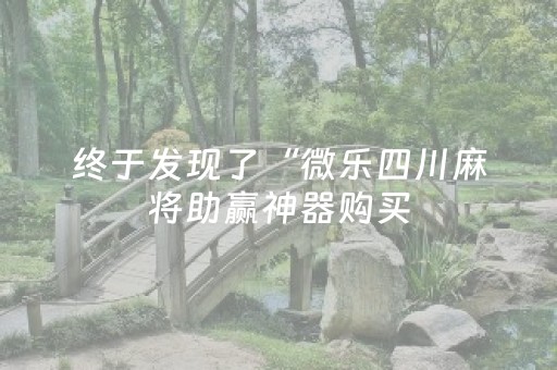 终于发现了“微乐四川麻将助赢神器购买（专用辅牌神器免安装）