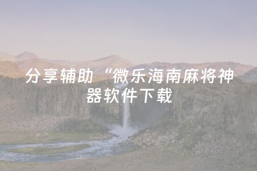 分享辅助“微乐海南麻将神器软件下载（专用辅牌神器免安装）