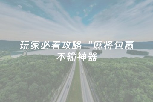 玩家必看攻略“麻将包赢不输神器（专用辅牌神器免安装）