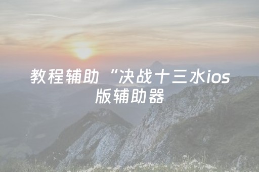 教程辅助“决战十三水ios版辅助器（专用辅牌神器免安装）