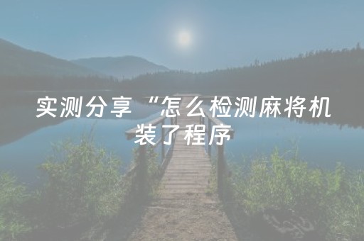 实测分享“怎么检测麻将机装了程序（专用辅牌神器免安装）