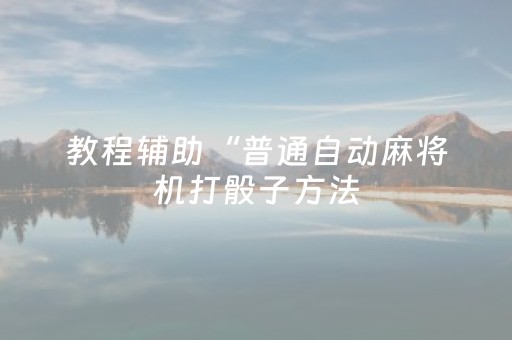教程辅助“普通自动麻将机打骰子方法（助赢神器通用版）