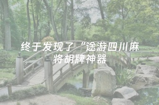 终于发现了“途游四川麻将胡牌神器（专用辅牌神器免安装）