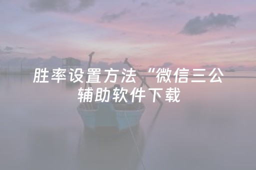 胜率设置方法“微信三公辅助软件下载（助赢神器通用版）