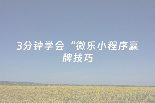 3分钟学会“微乐小程序赢牌技巧（助赢神器通用版）