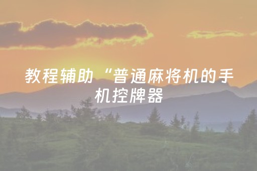 教程辅助“普通麻将机的手机控牌器（专用辅牌神器免安装）