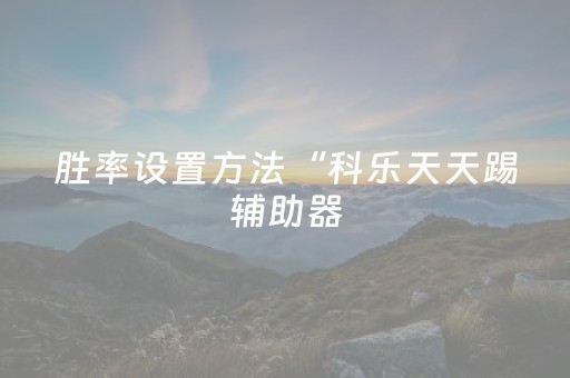 胜率设置方法“科乐天天踢辅助器（助赢神器通用版）
