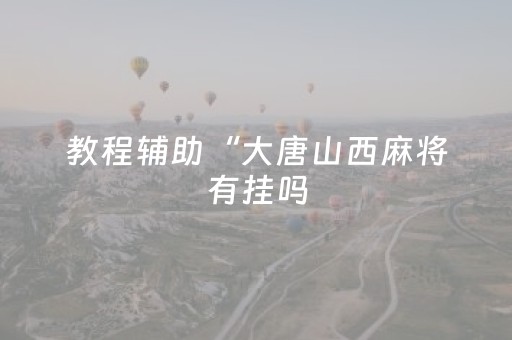 教程辅助“大唐山西麻将有挂吗（助赢神器通用版）