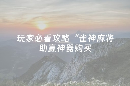 玩家必看攻略“雀神麻将助赢神器购买（助赢神器通用版）