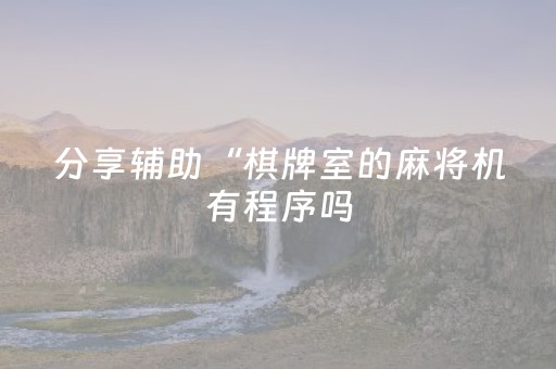 分享辅助“棋牌室的麻将机有程序吗（助赢神器通用版）