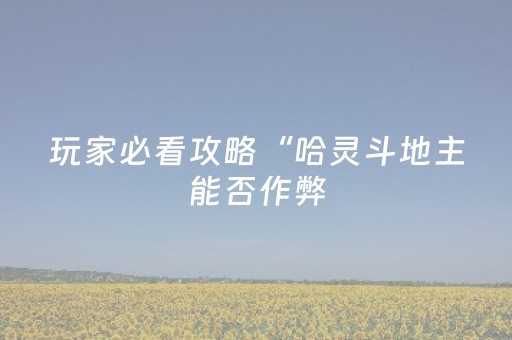 玩家必看攻略“哈灵斗地主能否作弊（专用辅牌神器免安装）