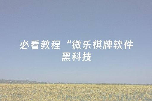 必看教程“微乐棋牌软件黑科技（专用辅牌神器免安装）