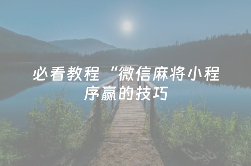 必看教程“微信麻将小程序赢的技巧（专用辅牌神器免安装）