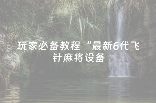 玩家必备教程“最新6代飞针麻将设备（专用辅牌神器免安装）