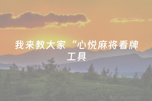 我来教大家“心悦麻将看牌工具（专用辅牌神器免安装）