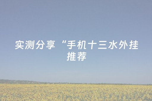 实测分享“手机十三水外挂推荐（专用辅牌神器免安装）