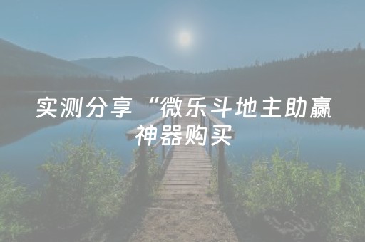 实测分享“微乐斗地主助赢神器购买（助赢神器通用版）