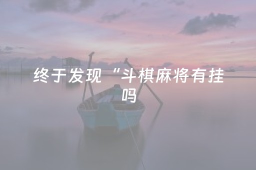 终于发现“斗棋麻将有挂吗（专用辅牌神器免安装）