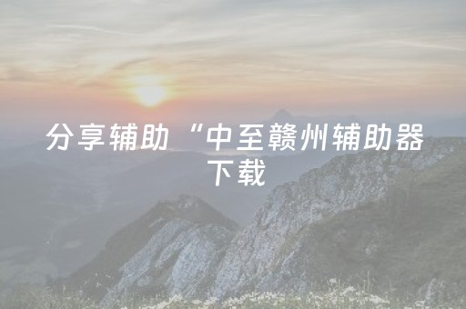 分享辅助“中至赣州辅助器下载（助赢神器通用版）
