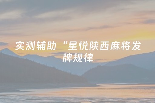 实测辅助“星悦陕西麻将发牌规律（助赢神器通用版）