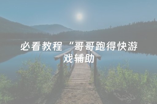 必看教程“哥哥跑得快游戏辅助（专用辅牌神器免安装）