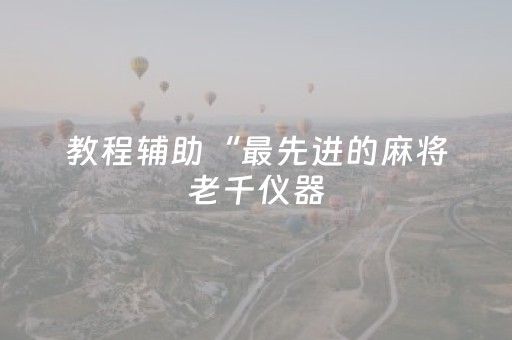 教程辅助“最先进的麻将老千仪器（助赢神器通用版）
