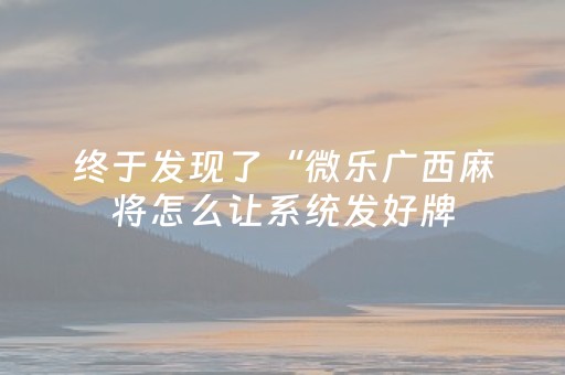 终于发现了“微乐广西麻将怎么让系统发好牌（助赢神器通用版）