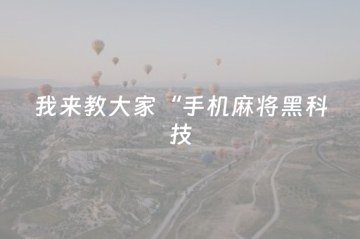我来教大家“手机麻将黑科技（专用辅牌神器免安装）