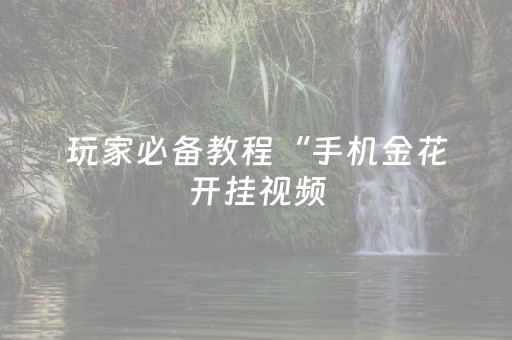 玩家必备教程“手机金花开挂视频（专用辅牌神器免安装）