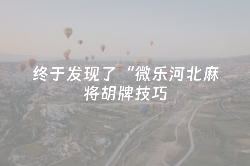 终于发现了“微乐河北麻将胡牌技巧（助赢神器通用版）