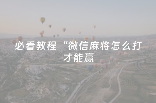 必看教程“微信麻将怎么打才能赢（助赢神器通用版）
