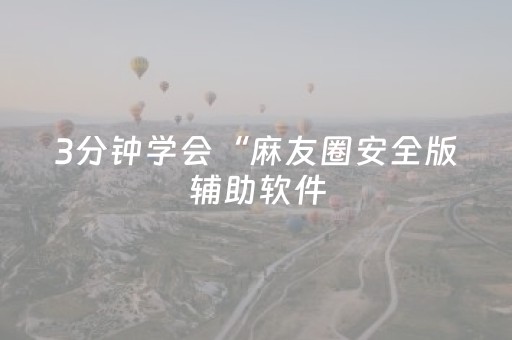 3分钟学会“麻友圈安全版辅助软件（专用辅牌神器免安装）