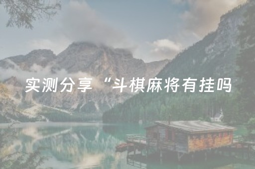 实测分享“斗棋麻将有挂吗（专用辅牌神器免安装）
