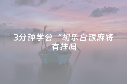 3分钟学会“胡乐白银麻将有挂吗（助赢神器通用版）