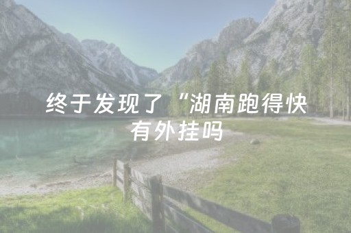 终于发现了“湖南跑得快有外挂吗（专用辅牌神器免安装）
