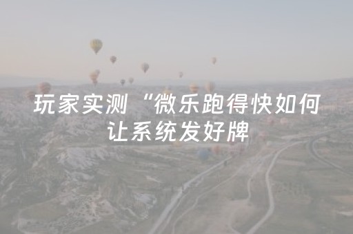 玩家实测“微乐跑得快如何让系统发好牌（专用辅牌神器免安装）