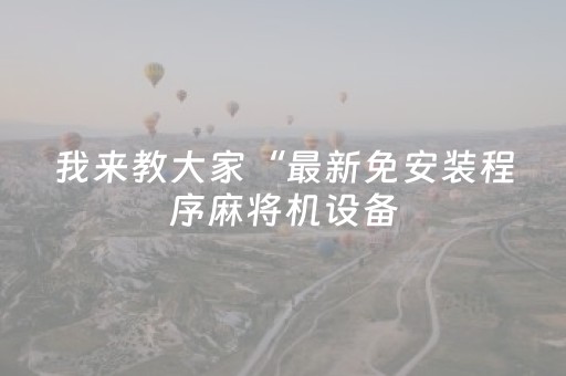 我来教大家“最新免安装程序麻将机设备（专用辅牌神器免安装）