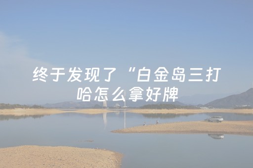 终于发现了“白金岛三打哈怎么拿好牌（专用辅牌神器免安装）