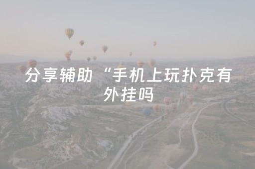 分享辅助“手机上玩扑克有外挂吗（专用辅牌神器免安装）