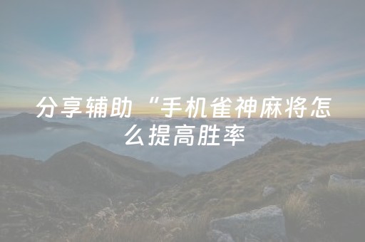 分享辅助“手机雀神麻将怎么提高胜率（专用辅牌神器免安装）