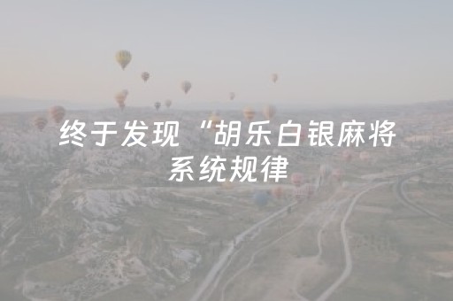 终于发现“胡乐白银麻将系统规律（助赢神器通用版）