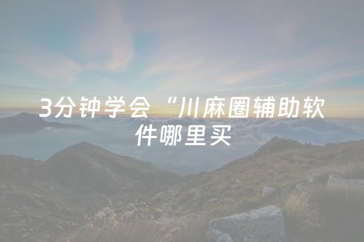 3分钟学会“川麻圈辅助软件哪里买（专用辅牌神器免安装）