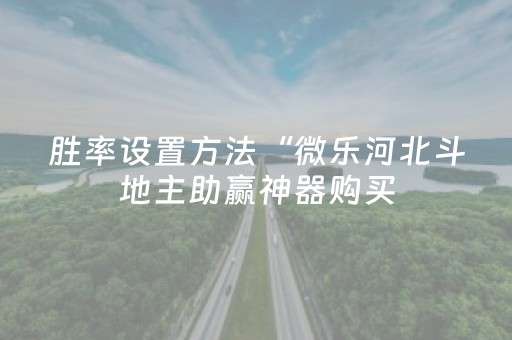 胜率设置方法“微乐河北斗地主助赢神器购买（助赢神器通用版）