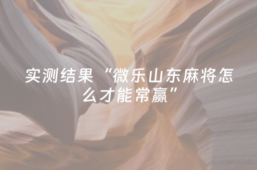 实测结果“微乐山东麻将怎么才能常赢”（详细透视教程）-哔哩哔哩