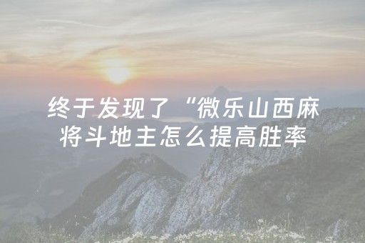 终于发现了“微乐山西麻将斗地主怎么提高胜率（专用辅牌神器免安装）