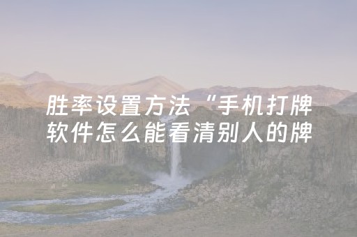 胜率设置方法“手机打牌软件怎么能看清别人的牌（助赢神器通用版）