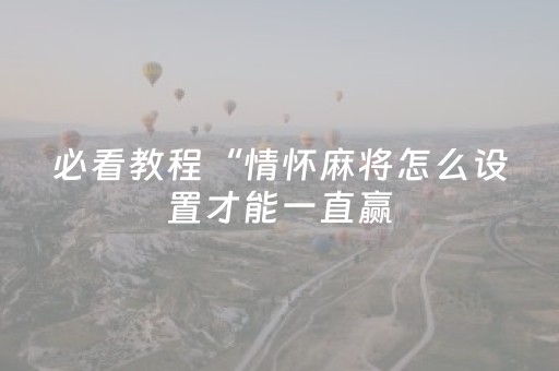 必看教程“情怀麻将怎么设置才能一直赢（助赢神器通用版）