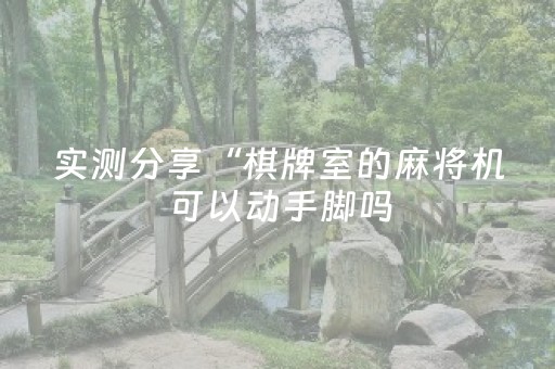 实测分享“棋牌室的麻将机可以动手脚吗（专用辅牌神器免安装）