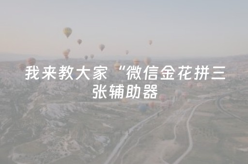 我来教大家“微信金花拼三张辅助器（专用辅牌神器免安装）