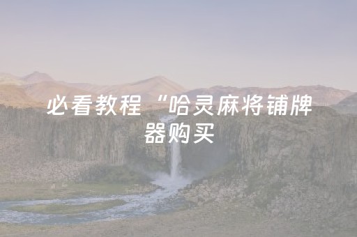必看教程“哈灵麻将铺牌器购买（专用辅牌神器免安装）